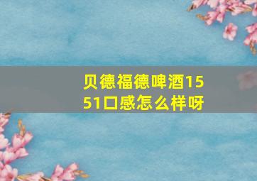 贝德福德啤酒1551口感怎么样呀