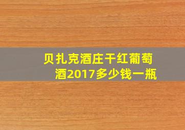 贝扎克酒庄干红葡萄酒2017多少钱一瓶