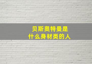 贝斯奥特曼是什么身材类的人