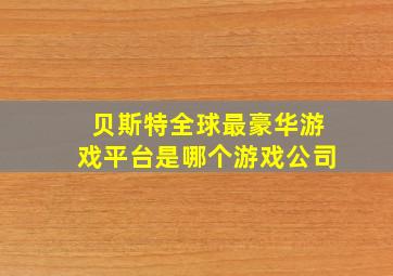 贝斯特全球最豪华游戏平台是哪个游戏公司