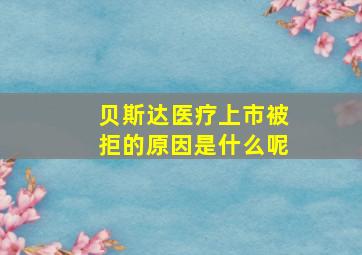 贝斯达医疗上市被拒的原因是什么呢