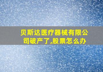 贝斯达医疗器械有限公司破产了,股票怎么办