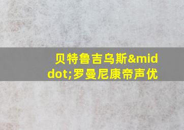 贝特鲁吉乌斯·罗曼尼康帝声优