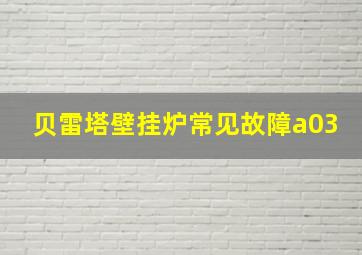 贝雷塔壁挂炉常见故障a03