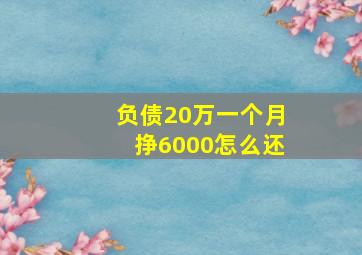 负债20万一个月挣6000怎么还