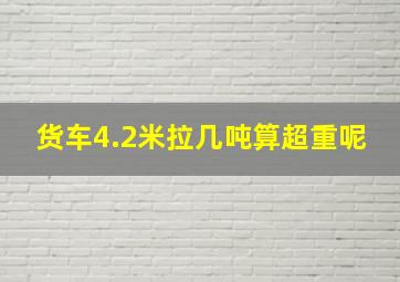 货车4.2米拉几吨算超重呢