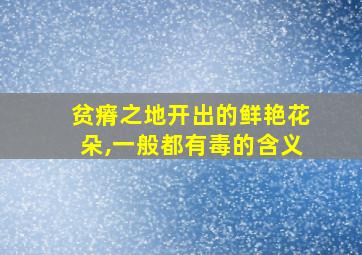 贫瘠之地开出的鲜艳花朵,一般都有毒的含义