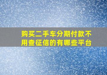 购买二手车分期付款不用查征信的有哪些平台