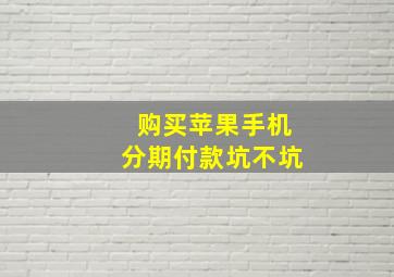 购买苹果手机分期付款坑不坑