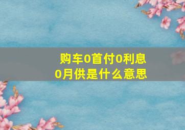 购车0首付0利息0月供是什么意思