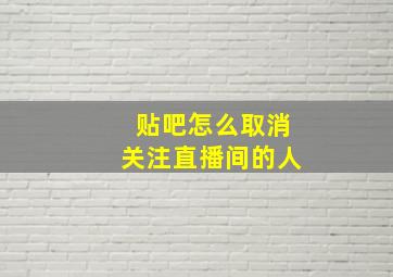 贴吧怎么取消关注直播间的人