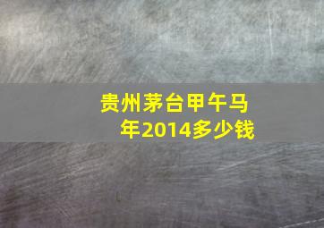 贵州茅台甲午马年2014多少钱