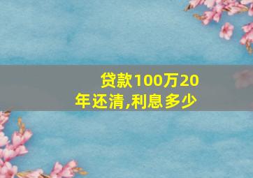 贷款100万20年还清,利息多少