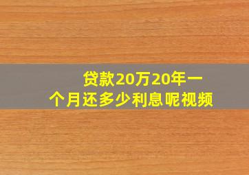 贷款20万20年一个月还多少利息呢视频