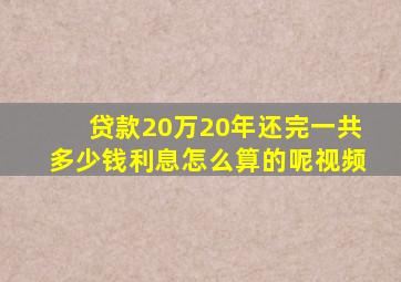 贷款20万20年还完一共多少钱利息怎么算的呢视频