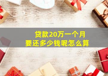 贷款20万一个月要还多少钱呢怎么算