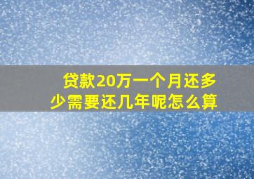 贷款20万一个月还多少需要还几年呢怎么算