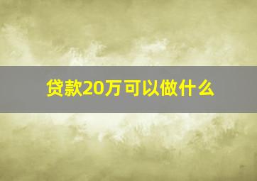 贷款20万可以做什么