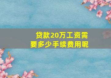 贷款20万工资需要多少手续费用呢