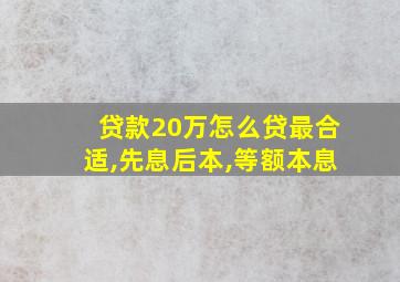 贷款20万怎么贷最合适,先息后本,等额本息