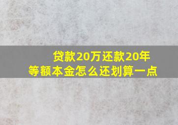 贷款20万还款20年等额本金怎么还划算一点