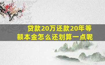 贷款20万还款20年等额本金怎么还划算一点呢