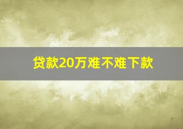 贷款20万难不难下款