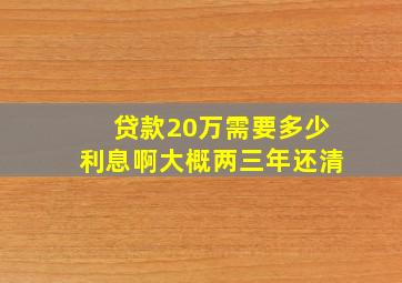 贷款20万需要多少利息啊大概两三年还清