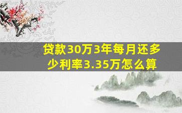 贷款30万3年每月还多少利率3.35万怎么算