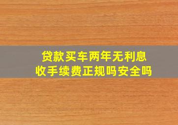 贷款买车两年无利息收手续费正规吗安全吗