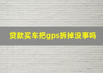 贷款买车把gps拆掉没事吗