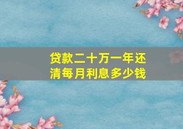 贷款二十万一年还清每月利息多少钱