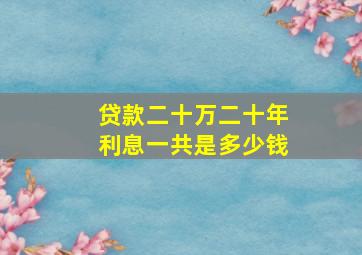 贷款二十万二十年利息一共是多少钱