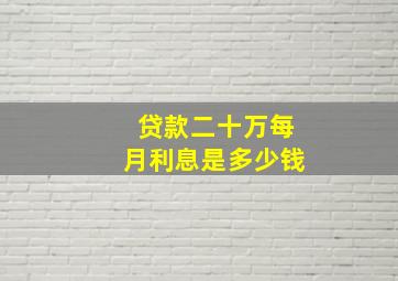 贷款二十万每月利息是多少钱