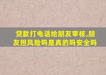 贷款打电话给朋友审核,朋友担风险吗是真的吗安全吗