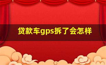 贷款车gps拆了会怎样