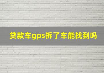 贷款车gps拆了车能找到吗