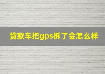 贷款车把gps拆了会怎么样