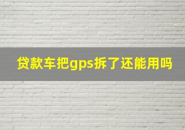 贷款车把gps拆了还能用吗