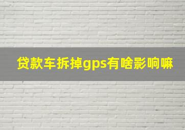 贷款车拆掉gps有啥影响嘛