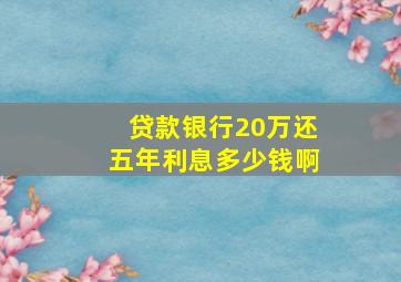 贷款银行20万还五年利息多少钱啊