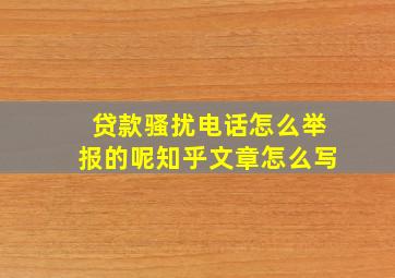 贷款骚扰电话怎么举报的呢知乎文章怎么写