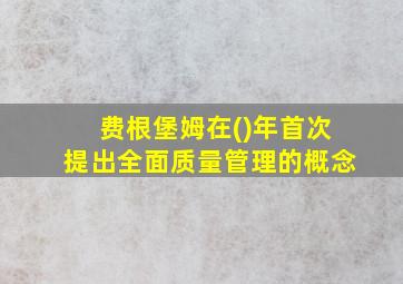 费根堡姆在()年首次提出全面质量管理的概念