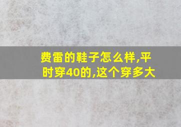 费雷的鞋子怎么样,平时穿40的,这个穿多大