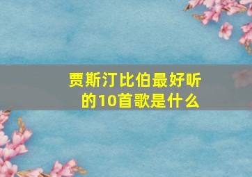 贾斯汀比伯最好听的10首歌是什么