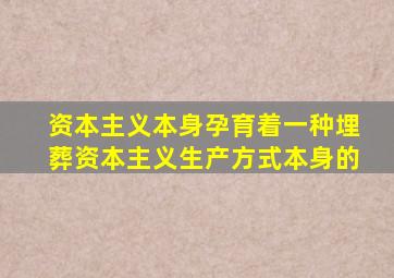 资本主义本身孕育着一种埋葬资本主义生产方式本身的