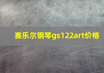 赛乐尔钢琴gs122art价格