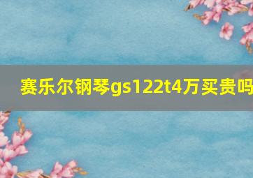 赛乐尔钢琴gs122t4万买贵吗