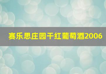 赛乐思庄园干红葡萄酒2006