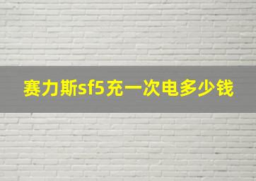 赛力斯sf5充一次电多少钱